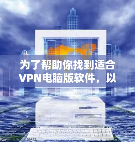 为了帮助你找到适合VPN电脑版软件,以下是一些推荐和使用指南 为了帮助你找到适合VPN电脑版软件,以下是一些推荐和使用指南