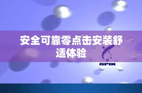 安全可靠零点击安装舒适体验 安全可靠零点击安装舒适体验