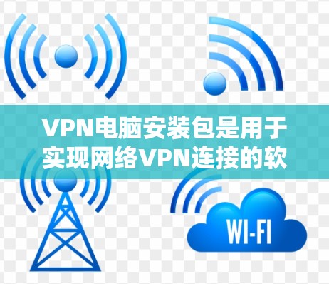 VPN电脑安装包是用于实现网络VPN连接的软件包,通常包含多种VPN服务如VLCNet、VZnet、NiaxusVPN等。以下是逐步的安装步骤 VPN电脑安装包是用于实现网络VPN连接的软件包,通常包含多种VPN服务如VLCNet、VZnet、NiaxusVPN等。以下是逐步的安装步骤