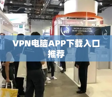 VPN电脑APP下载入口推荐