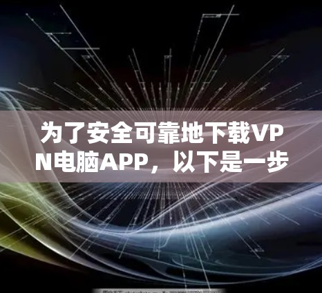 为了安全可靠地下载VPN电脑APP,以下是一步步的建议 为了安全可靠地下载VPN电脑APP,以下是一步步的建议
