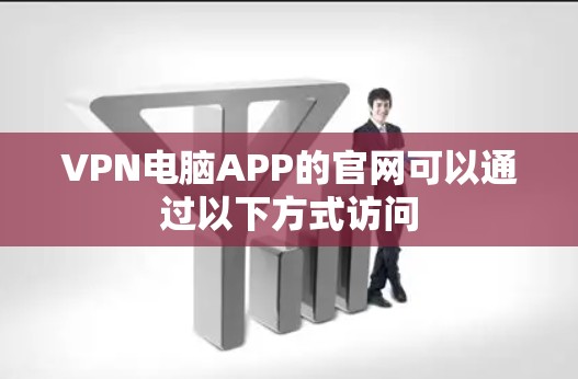 VPN电脑APP的官网可以通过以下方式访问