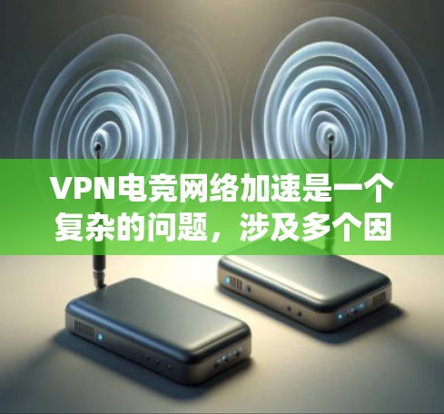 VPN电竞网络加速是一个复杂的问题，涉及多个因素需要考虑。以下是对VPN电竞网络加速的系统性分析和建议