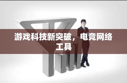 游戏科技新突破,电竞网络工具 游戏科技新突破,电竞网络工具