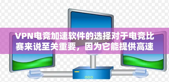 VPN电竞加速软件的选择对于电竞比赛来说至关重要,因为它能提供高速、稳定的网络环境。以下是详细的步骤指南 VPN电竞加速软件的选择对于电竞比赛来说至关重要,因为它能提供高速、稳定的网络环境。以下是详细的步骤指南