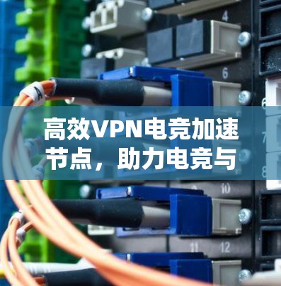 高效VPN电竞加速节点,助力电竞与数据流的无缝衔接 高效VPN电竞加速节点,助力电竞与数据流的无缝衔接