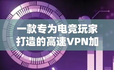 一款专为电竞玩家打造的高速VPN加速工具 一款专为电竞玩家打造的高速VPN加速工具