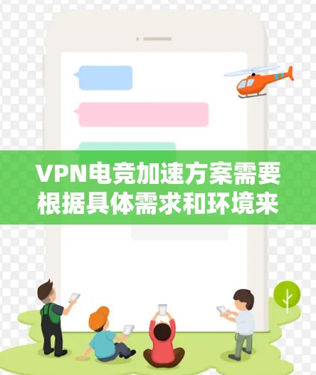 VPN电竞加速方案需要根据具体需求和环境来制定，以下是一些通用的VPN加速方案和注意事项