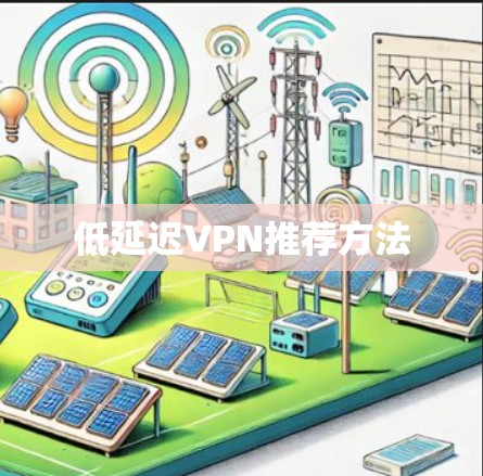 低延迟VPN推荐方法