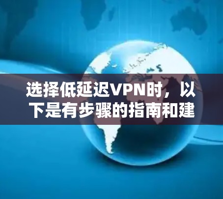 选择低延迟VPN时，以下是有步骤的指南和建议，帮助你高效地进行网络连接