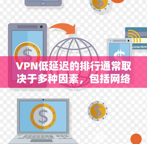 VPN低延迟的排行通常取决于多种因素,包括网络提供商、服务器稳定性、服务器延迟、用户需求以及使用场景(如长时间在线、周末使用等)以下是一些在低延迟下表现较好的VPN推荐列表,供你参考 VPN低延迟的排行通常取决于多种因素,包括网络提供商、服务器稳定性、服务器延迟、用户需求以及使用场景(如长时间在线、周末使用等)以下是一些在低延迟下表现较好的VPN推荐列表,供你参考