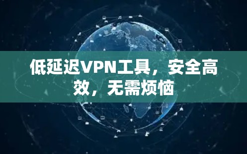 低延迟VPN工具,安全高效,无需烦恼 低延迟VPN工具,安全高效,无需烦恼