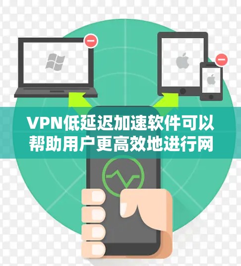 VPN低延迟加速软件可以帮助用户更高效地进行网络连接，尤其是当延迟较长时，用户希望能够在较短的时间内完成加速。以下是一些推荐的VPN低延迟加速软件
