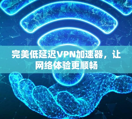 完美低延迟VPN加速器,让网络体验更顺畅 完美低延迟VPN加速器,让网络体验更顺畅