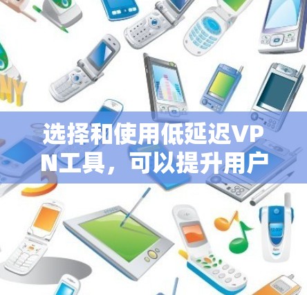 选择和使用低延迟VPN工具，可以提升用户在远程访问和下载时的效率。以下是一个清晰的步骤指南