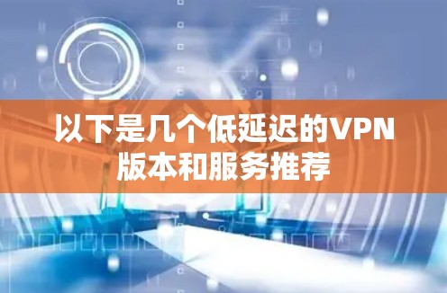 以下是几个低延迟的VPN版本和服务推荐