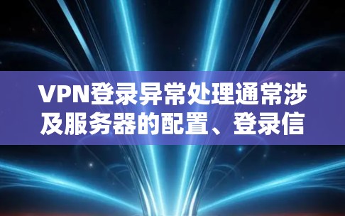 VPN登录异常处理通常涉及服务器的配置、登录信息、日志以及可能的服务器状态信息。以下是一些可能的步骤或方法来处理这种情况 VPN登录异常处理通常涉及服务器的配置、登录信息、日志以及可能的服务器状态信息。以下是一些可能的步骤或方法来处理这种情况