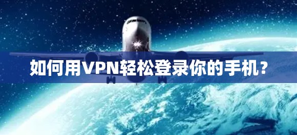 如何用VPN轻松登录你的手机? 如何用VPN轻松登录你的手机?