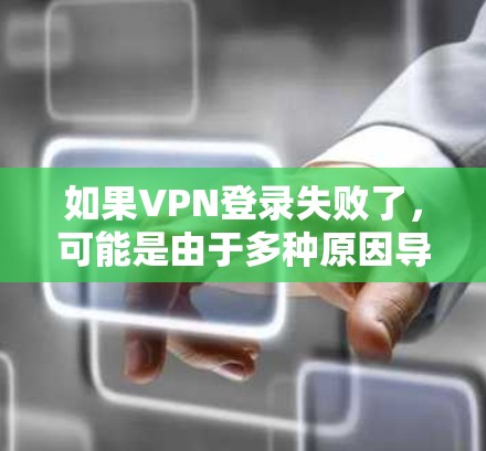 如果VPN登录失败了，可能是由于多种原因导致的，以下是一些常见的解决方法