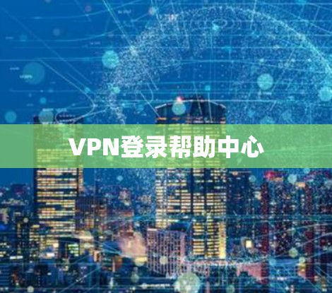VPN登录帮助中心