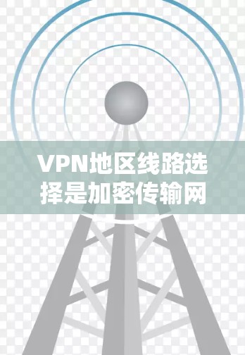 VPN地区线路选择是加密传输网络的重要环节，确保数据安全和隐私。以下是一些常用VPN地区推荐和选择方法，帮助您更好地选择适合自己的VPN线路