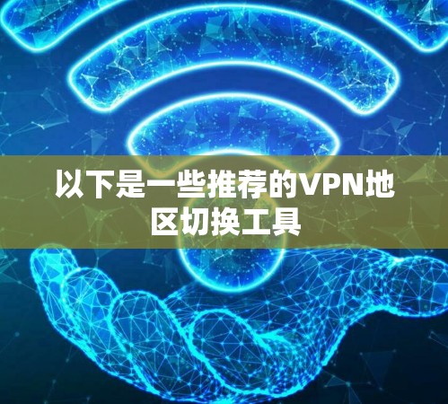 以下是一些推荐的VPN地区切换工具