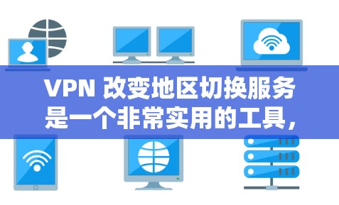 VPN 改变地区切换服务是一个非常实用的工具，它允许用户跨越地理障碍访问远程服务器，从而获取不健康的网站或连接远程服务器。以下是详细的步骤和建议，帮助用户正确使用 switched VPN