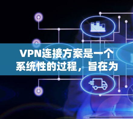 VPN连接方案是一个系统性的过程，旨在为用户提供安全、便捷的网络访问途径。以下是设计一个VPN连接方案的详细步骤
