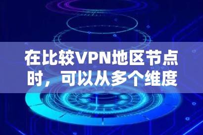 在比较VPN地区节点时，可以从多个维度进行评估，包括价格、服务器性能、设备支持、安全性、用户评价、地域覆盖等方面。以下是详细的比较方法