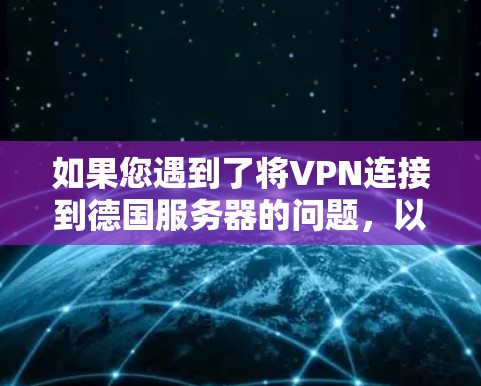 如果您遇到了将VPN连接到德国服务器的问题，以下是一些可能的解决方法和注意事项