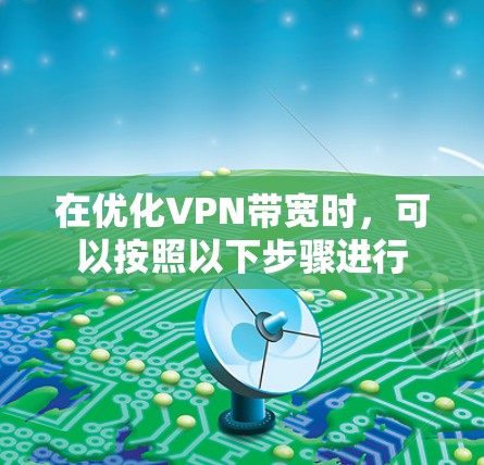在优化VPN带宽时，可以按照以下步骤进行