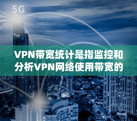 VPN带宽统计是指监控和分析VPN网络使用带宽的数据,通常用于评估带宽使用情况、优化带宽配置以及确保安全和性能。以下是关于VPN带宽统计的一些关键点和步骤 VPN带宽统计是指监控和分析VPN网络使用带宽的数据,通常用于评估带宽使用情况、优化带宽配置以及确保安全和性能。以下是关于VPN带宽统计的一些关键点和步骤