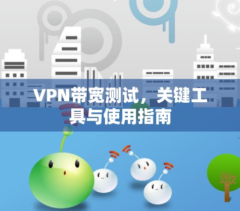 VPN带宽测试,关键工具与使用指南 VPN带宽测试,关键工具与使用指南