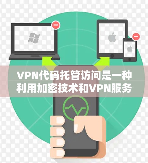 VPN代码托管访问是一种利用加密技术和VPN服务来共享加密连接信息的方法。以下是详细的步骤说明