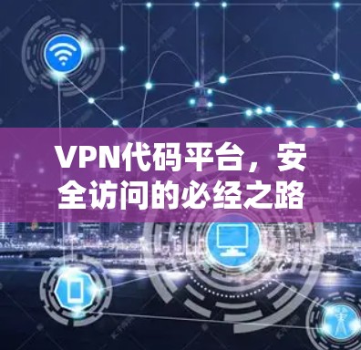 VPN代码平台，安全访问的必经之路
