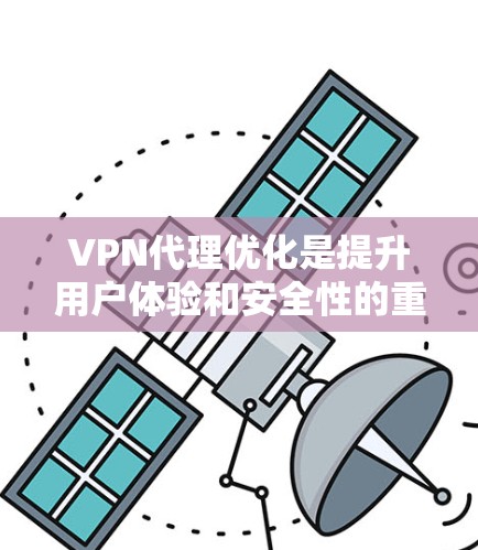 VPN代理优化是提升用户体验和安全性的重要环节，以下是 VPN代理优化的教程和关键点，供你参考