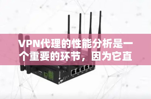 VPN代理的性能分析是一个重要的环节,因为它直接影响到用户的网络连接体验。以下是一个关于VPN代理性能的分析和建议 VPN代理的性能分析是一个重要的环节,因为它直接影响到用户的网络连接体验。以下是一个关于VPN代理性能的分析和建议