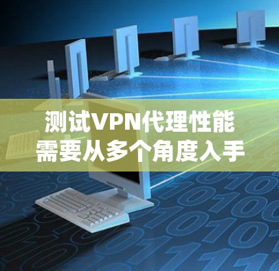 测试VPN代理性能需要从多个角度入手,确保其高效、安全和可靠。以下是详细分步指南,帮助您系统地测试和优化VPN代理 测试VPN代理性能需要从多个角度入手,确保其高效、安全和可靠。以下是详细分步指南,帮助您系统地测试和优化VPN代理