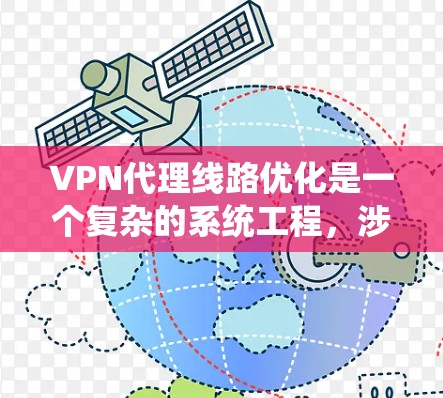 VPN代理线路优化是一个复杂的系统工程，涉及多个模块和环节，需要综合考虑多个因素。以下是对 VPN代理线路优化的详细分析和建议