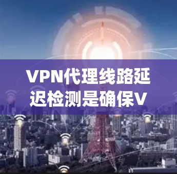 VPN代理线路延迟检测是确保VPN连接正常运行的重要步骤。延迟检测可以帮助用户发现网络不稳定、WhichLayer错误或其他潜在的问题。以下是如何进行延迟检测的步骤