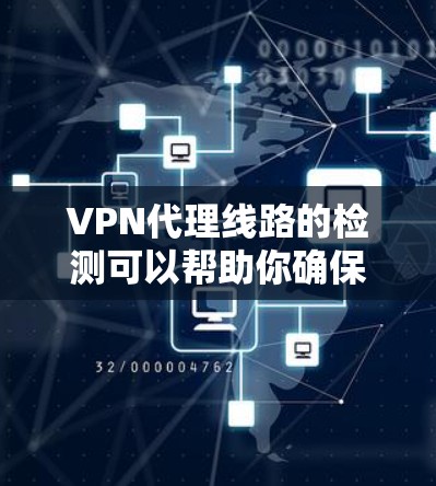 VPN代理线路的检测可以帮助你确保你的网络连接安全，防止被钓鱼或恶意软件侵入。以下是一些常用的方法和工具，帮助你检测和验证你的VPN代理线路