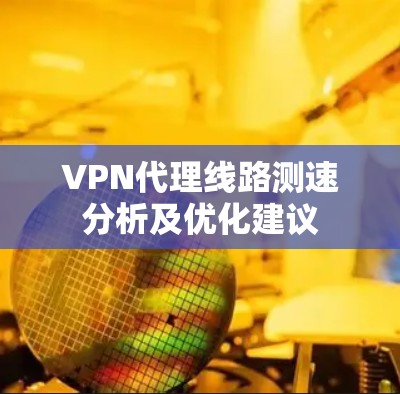 VPN代理线路测速分析及优化建议