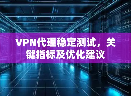 VPN代理稳定测试,关键指标及优化建议 VPN代理稳定测试,关键指标及优化建议