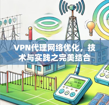 VPN代理网络优化,技术与实践之完美结合 VPN代理网络优化,技术与实践之完美结合