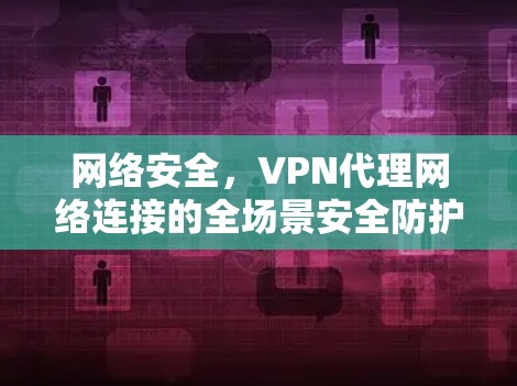 网络安全，VPN代理网络连接的全场景安全防护