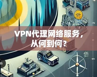 VPN代理网络服务,从何到何? VPN代理网络服务,从何到何?
