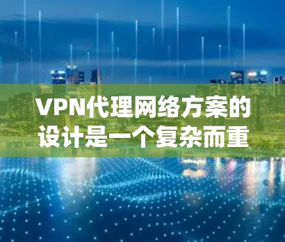 VPN代理网络方案的设计是一个复杂而重要的任务，需要综合考虑多个因素以确保数据的安全、可靠和高效的传输。以下是一个系统化的解决方案，涵盖技术、硬件、软件、成本分析、安全性、扩展性以及网络架构等方面
