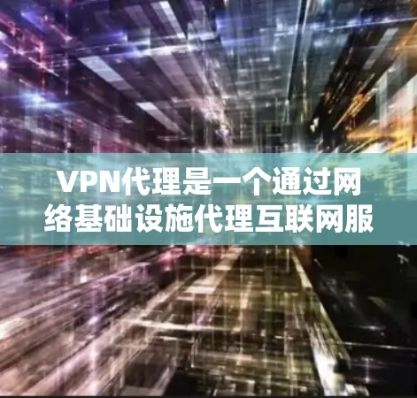 VPN代理是一个通过网络基础设施代理互联网服务的工具，旨在保护个人隐私和确保网络的安全性。以下是一份详细的VPN代理使用指南，帮助您更好地理解和使用VPN代理