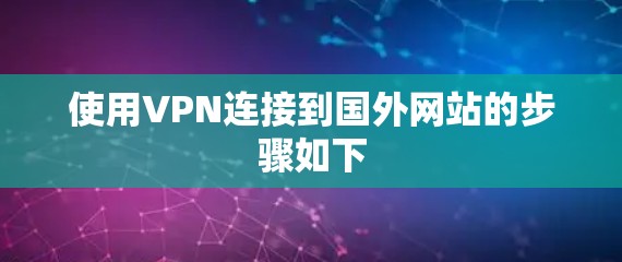 使用VPN连接到国外网站的步骤如下