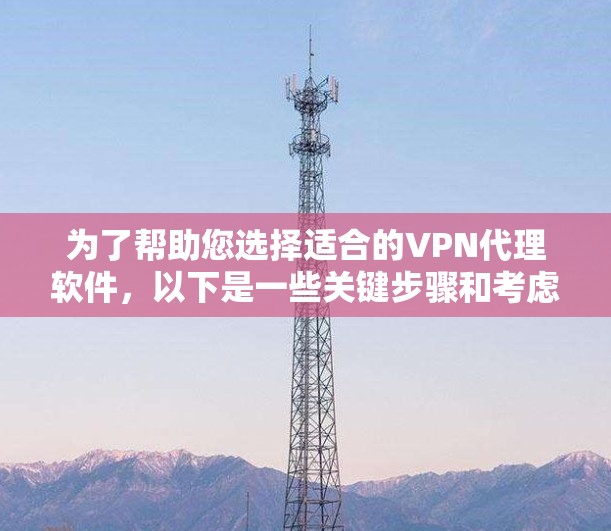 为了帮助您选择适合的VPN代理软件，以下是一些关键步骤和考虑因素